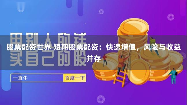 股票配资世界 短期股票配资：快速增值，风险与收益并存