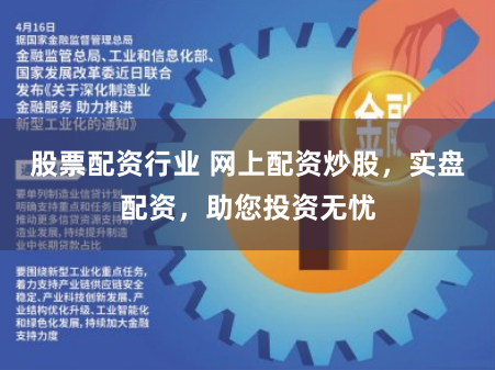 股票配资行业 网上配资炒股，实盘配资，助您投资无忧