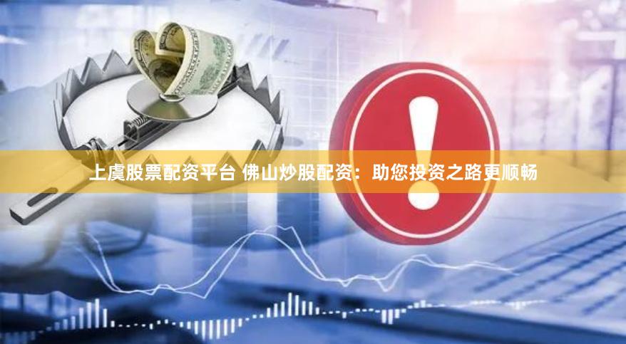 上虞股票配资平台 佛山炒股配资：助您投资之路更顺畅