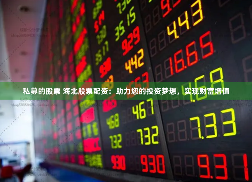 私募的股票 海北股票配资：助力您的投资梦想，实现财富增值