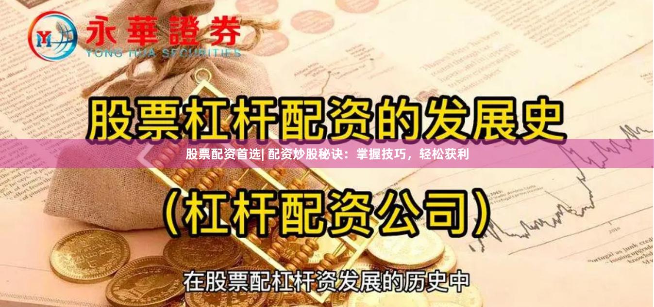股票配资首选| 配资炒股秘诀：掌握技巧，轻松获利