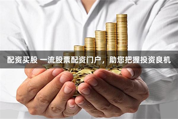 配资买股 一流股票配资门户，助您把握投资良机