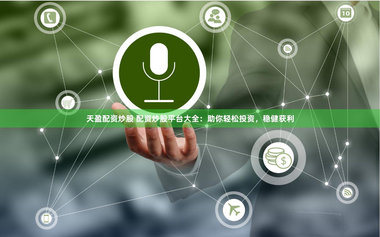 天盈配资炒股 配资炒股平台大全：助你轻松投资，稳健获利