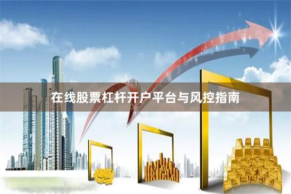 在线股票杠杆开户平台与风控指南