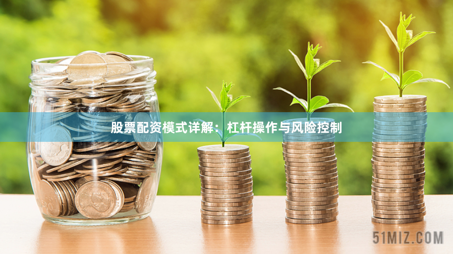 股票配资模式详解：杠杆操作与风险控制