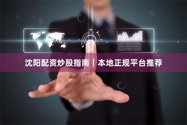 沈阳配资炒股指南｜本地正规平台推荐