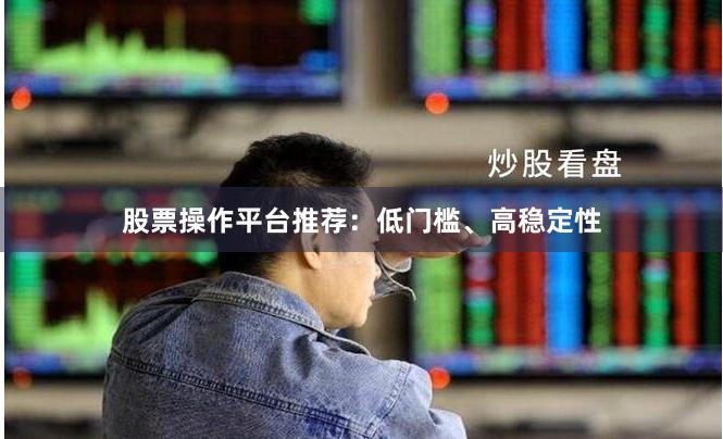 股票操作平台推荐：低门槛、高稳定性