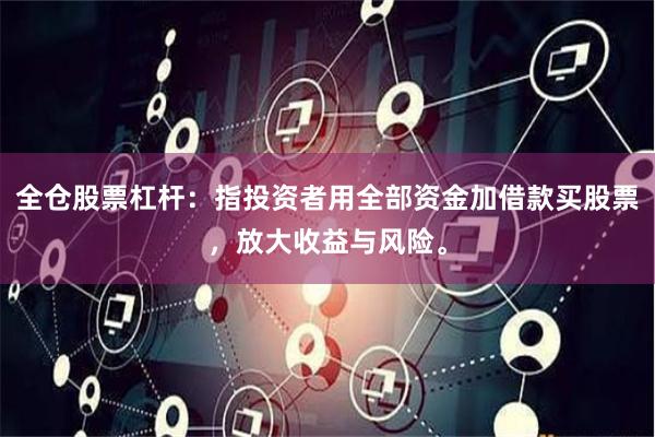 全仓股票杠杆：指投资者用全部资金加借款买股票，放大收益与风险。