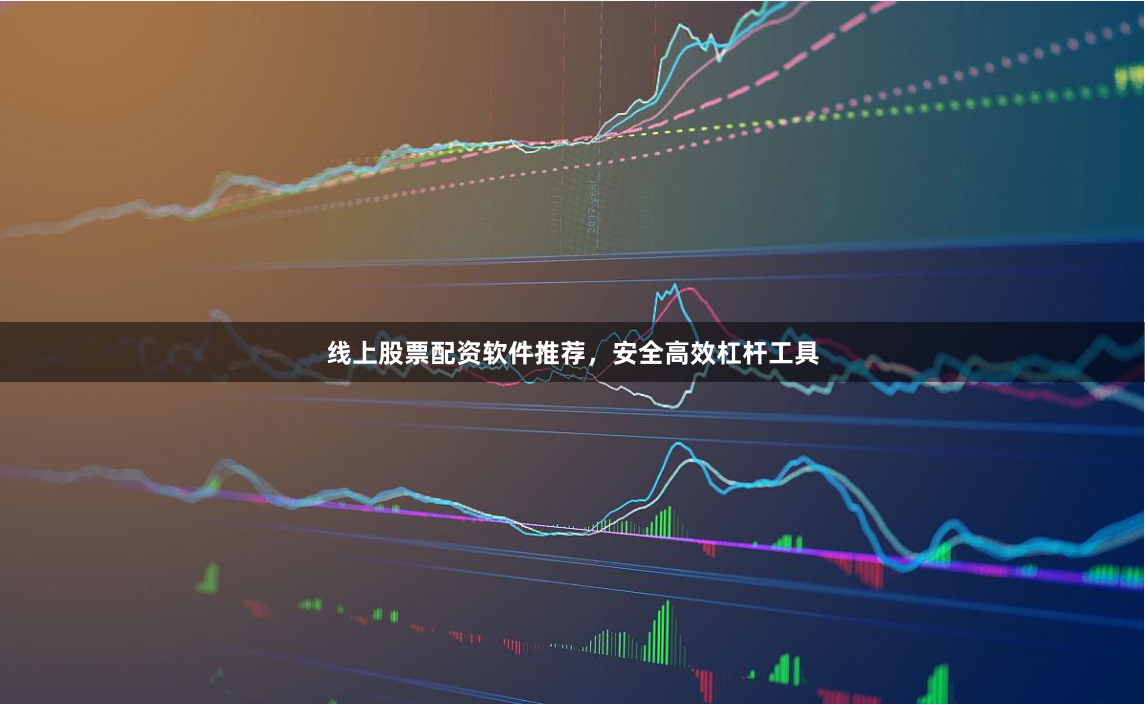 线上股票配资软件推荐，安全高效杠杆工具