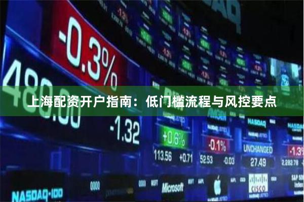 上海配资开户指南：低门槛流程与风控要点